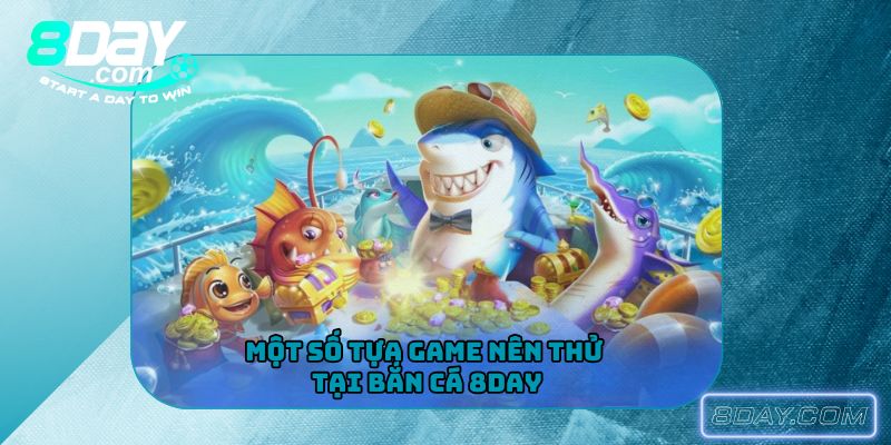 Một số tựa game nên thử tại bắn cá 8Day